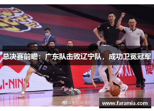 总决赛前瞻：广东队击败辽宁队，成功卫冕冠军