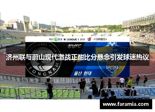 济州联与蔚山现代激战正酣比分悬念引发球迷热议