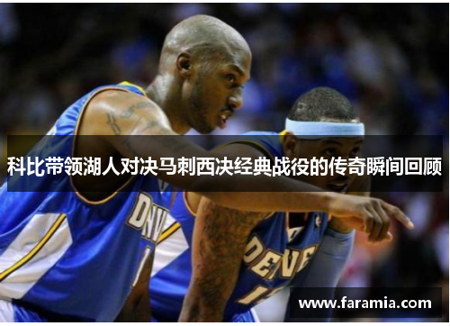 科比带领湖人对决马刺西决经典战役的传奇瞬间回顾