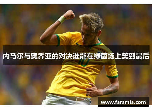 内马尔与奥乔亚的对决谁能在绿茵场上笑到最后