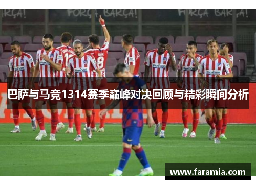 巴萨与马竞1314赛季巅峰对决回顾与精彩瞬间分析